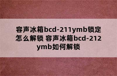 容声冰箱bcd-211ymb锁定怎么解锁 容声冰箱bcd-212ymb如何解锁